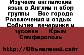 Изучаем английский язык в Англии.н абор группы. - Все города Развлечения и отдых » События, вечеринки и тусовки   . Крым,Симферополь